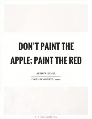Don’t paint the apple; paint the red Picture Quote #1