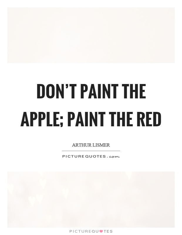 Don't paint the apple; paint the red Picture Quote #1