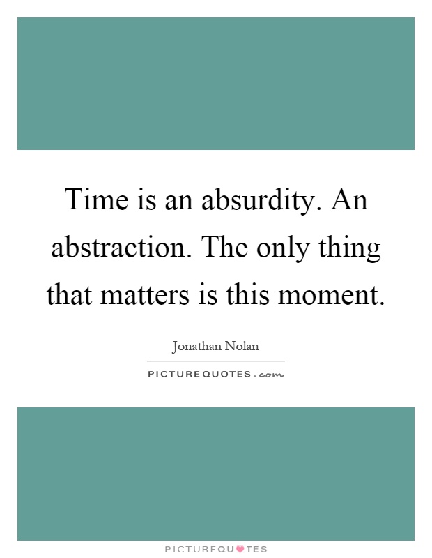 Time is an absurdity. An abstraction. The only thing that matters is this moment Picture Quote #1