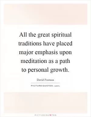 All the great spiritual traditions have placed major emphasis upon meditation as a path to personal growth Picture Quote #1