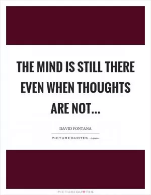The mind is still there even when thoughts are not Picture Quote #1