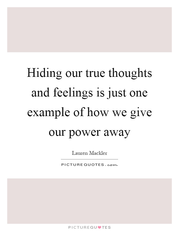 Hiding our true thoughts and feelings is just one example of how we give our power away Picture Quote #1