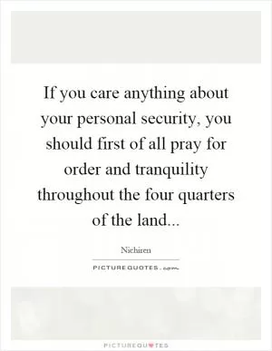 If you care anything about your personal security, you should first of all pray for order and tranquility throughout the four quarters of the land Picture Quote #1