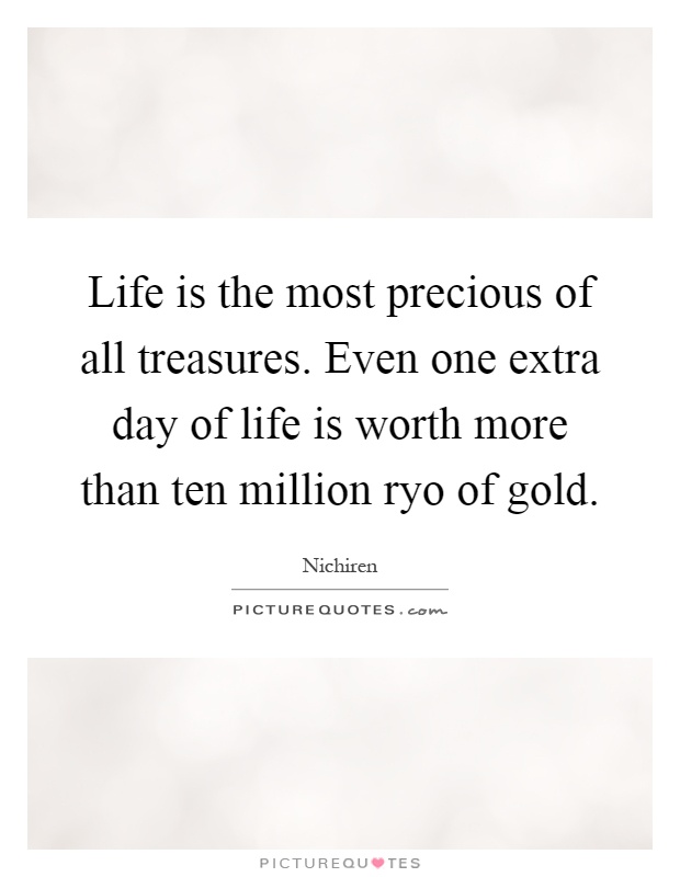 Life is the most precious of all treasures. Even one extra day of life is worth more than ten million ryo of gold Picture Quote #1