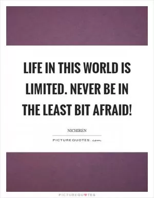 Life in this world is limited. Never be in the least bit afraid! Picture Quote #1