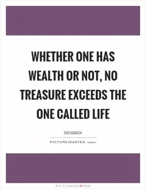 Whether one has wealth or not, no treasure exceeds the one called life Picture Quote #1