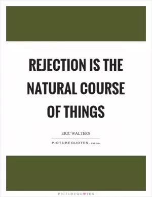 Rejection is the natural course of things Picture Quote #1
