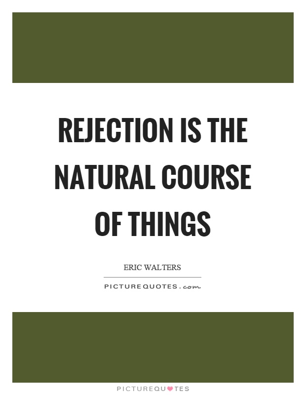 Rejection is the natural course of things Picture Quote #1