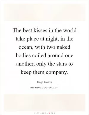 The best kisses in the world take place at night, in the ocean, with two naked bodies coiled around one another, only the stars to keep them company Picture Quote #1