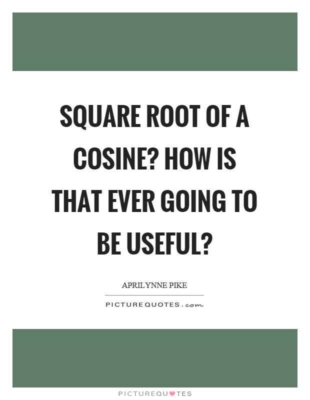 Square root of a cosine? How is that ever going to be useful? Picture Quote #1