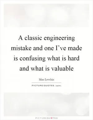 A classic engineering mistake and one I’ve made is confusing what is hard and what is valuable Picture Quote #1