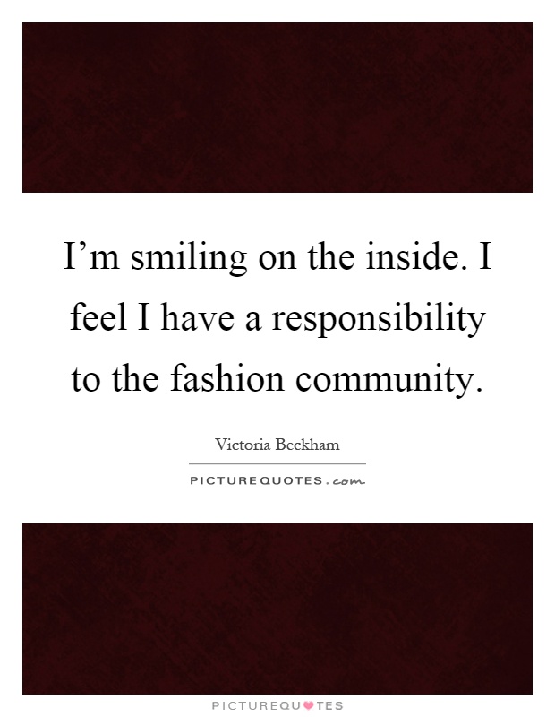 I'm smiling on the inside. I feel I have a responsibility to the fashion community Picture Quote #1