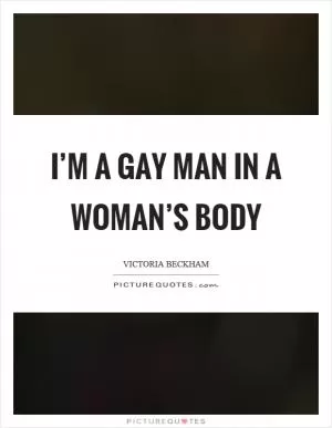I’m a gay man in a woman’s body Picture Quote #1