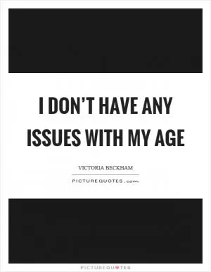 I don’t have any issues with my age Picture Quote #1
