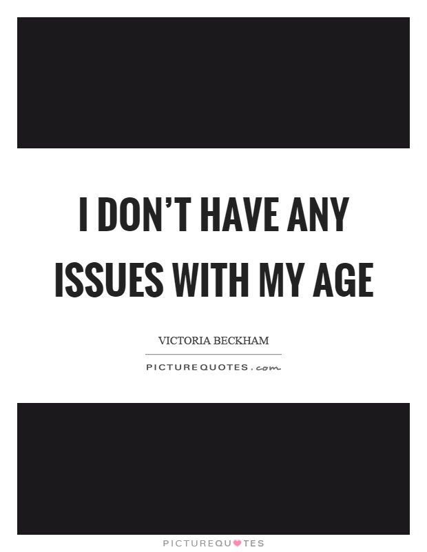 I don't have any issues with my age Picture Quote #1