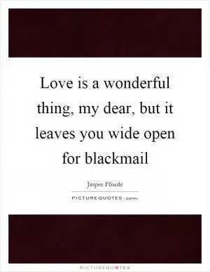Love is a wonderful thing, my dear, but it leaves you wide open for blackmail Picture Quote #1