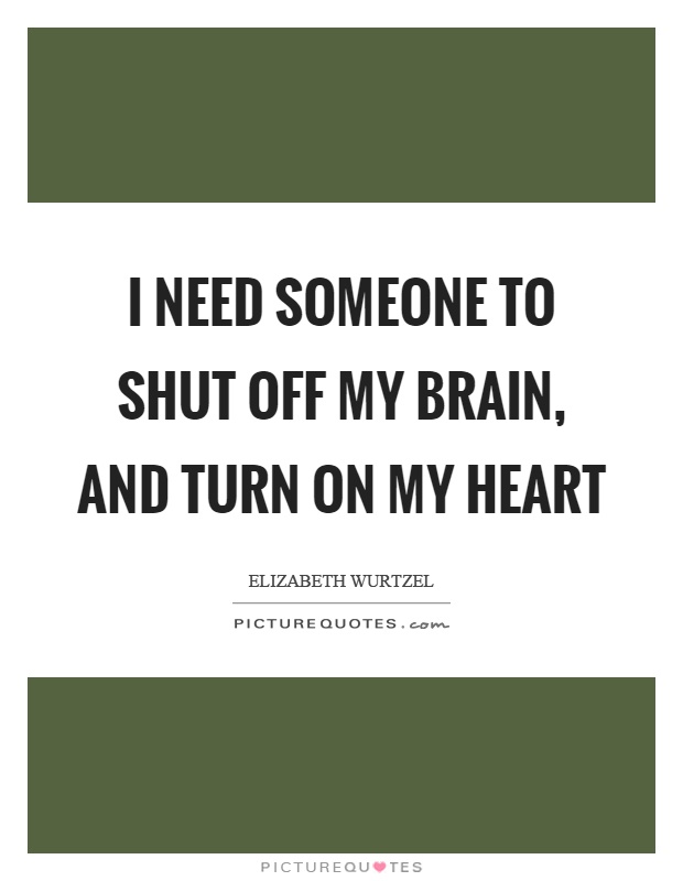 I need someone to shut off my brain, and turn on my heart Picture Quote #1