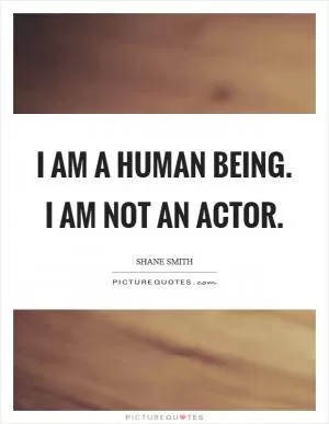 I am a human being. I am not an actor Picture Quote #1