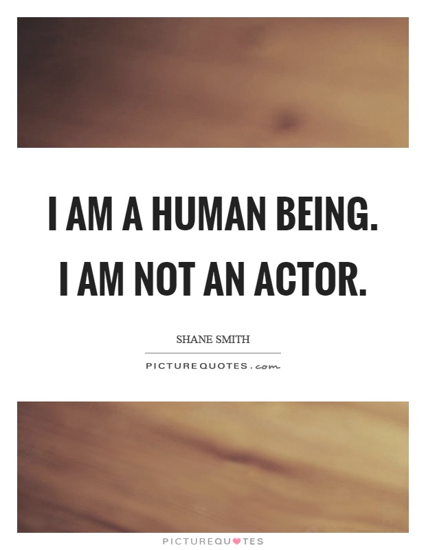 I am a human being. I am not an actor Picture Quote #1
