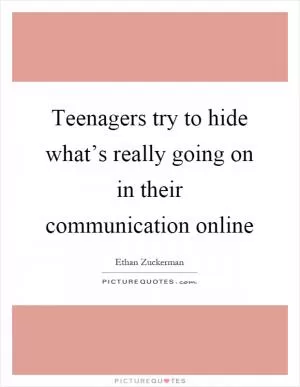 Teenagers try to hide what’s really going on in their communication online Picture Quote #1