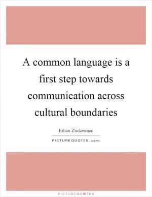 A common language is a first step towards communication across cultural boundaries Picture Quote #1