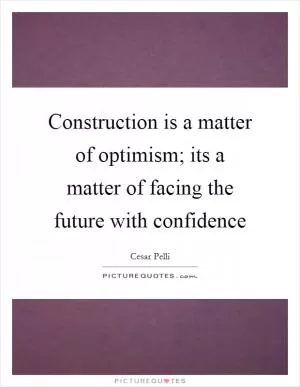Construction is a matter of optimism; its a matter of facing the future with confidence Picture Quote #1