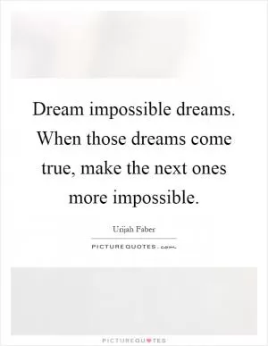 Dream impossible dreams. When those dreams come true, make the next ones more impossible Picture Quote #1