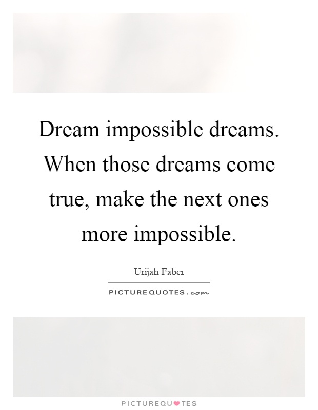 Dream impossible dreams. When those dreams come true, make the next ones more impossible Picture Quote #1