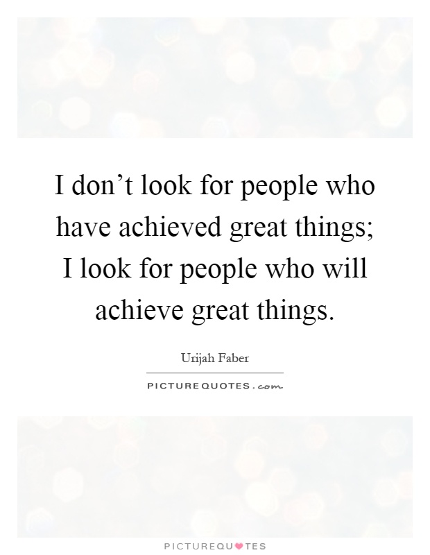 I don't look for people who have achieved great things; I look for people who will achieve great things Picture Quote #1