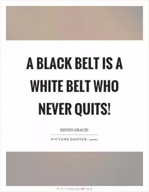 A black belt is a white belt who never quits! Picture Quote #1