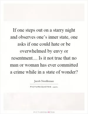 If one steps out on a starry night and observes one’s inner state, one asks if one could hate or be overwhelmed by envy or resentment.... Is it not true that no man or woman has ever committed a crime while in a state of wonder? Picture Quote #1