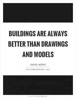 Buildings are always better than drawings and models Picture Quote #1