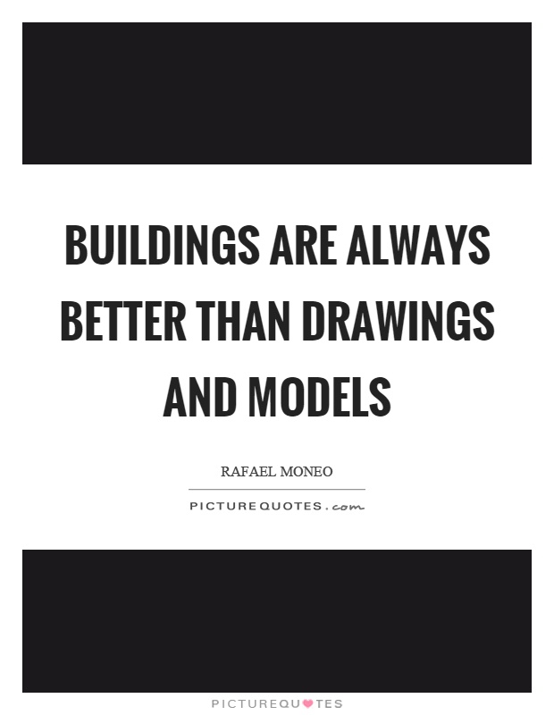 Buildings are always better than drawings and models Picture Quote #1