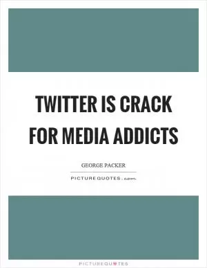 Twitter is crack for media addicts Picture Quote #1