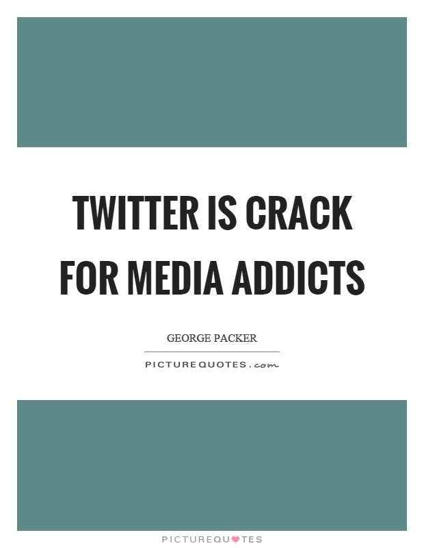 Twitter is crack for media addicts Picture Quote #1