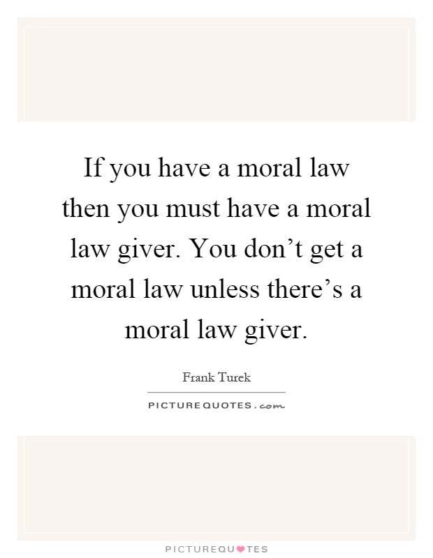 If you have a moral law then you must have a moral law giver. You don't get a moral law unless there's a moral law giver Picture Quote #1