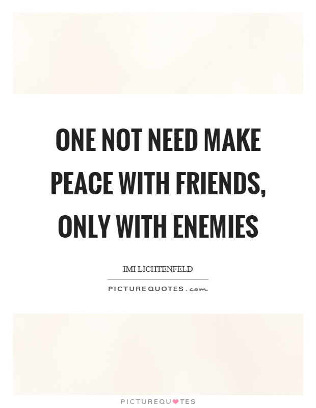 One not need make peace with friends, only with enemies Picture Quote #1