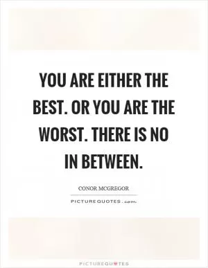 You are either the best. Or you are the worst. There is no in between Picture Quote #1
