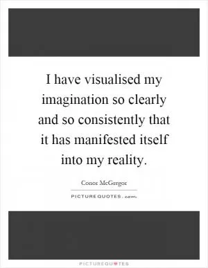 I have visualised my imagination so clearly and so consistently that it has manifested itself into my reality Picture Quote #1