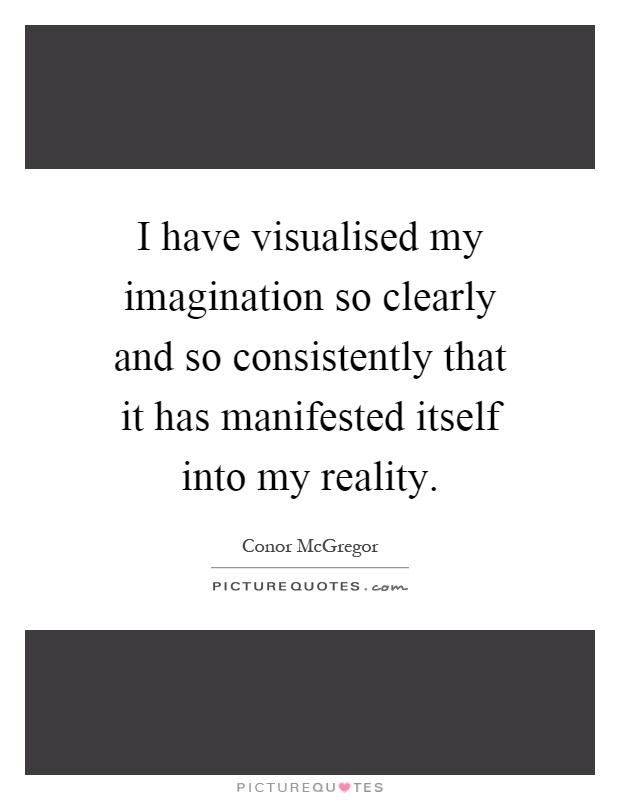 I have visualised my imagination so clearly and so consistently that it has manifested itself into my reality Picture Quote #1