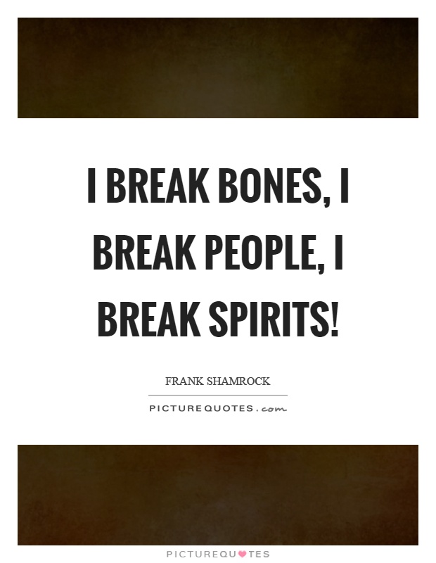 I break bones, I break people, I break spirits! Picture Quote #1