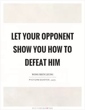 Let your opponent show you how to defeat him Picture Quote #1