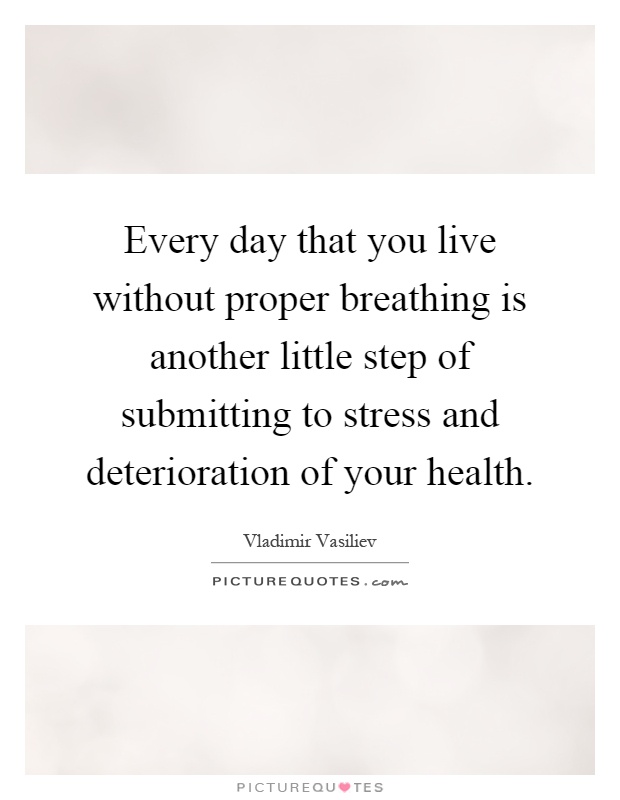 Every day that you live without proper breathing is another little step of submitting to stress and deterioration of your health Picture Quote #1