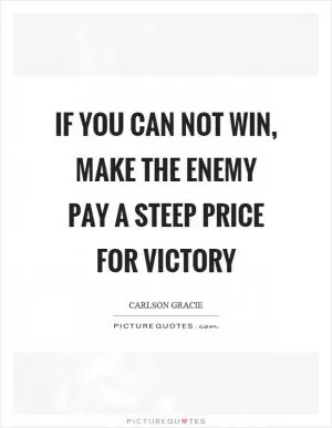 If you can not win, make the enemy pay a steep price for victory Picture Quote #1