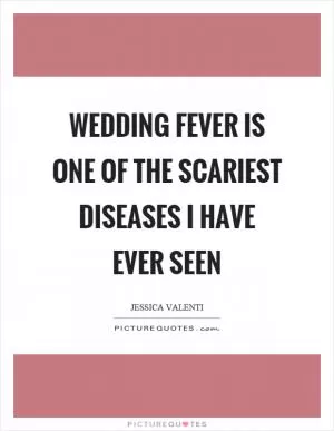 Wedding fever is one of the scariest diseases I have ever seen Picture Quote #1
