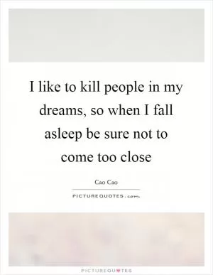 I like to kill people in my dreams, so when I fall asleep be sure not to come too close Picture Quote #1