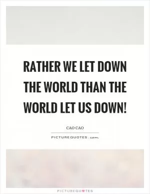 Rather we let down the world than the world let us down! Picture Quote #1
