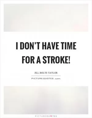 I don’t have time for a stroke! Picture Quote #1