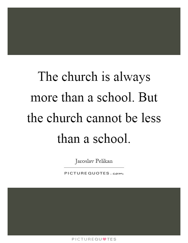 The church is always more than a school. But the church cannot be less than a school Picture Quote #1