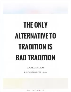 The only alternative to tradition is bad tradition Picture Quote #1